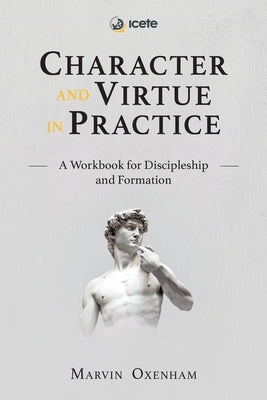 Character and Virtue in Practice: A Workbook for Discipleship and Formation by Oxenham, Marvin