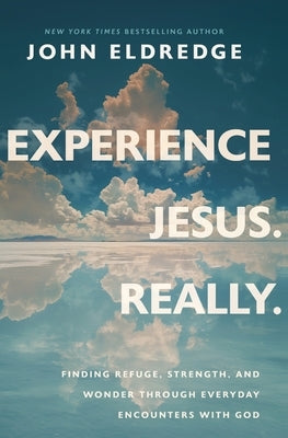 Experience Jesus. Really: Finding Refuge, Strength, and Wonder through Everyday Encounters with God by Eldredge, John