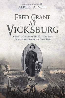 Fred Grant at Vicksburg: A Boy's Memoir at His Father's Side During the American Civil War by Nofi, Albert a.