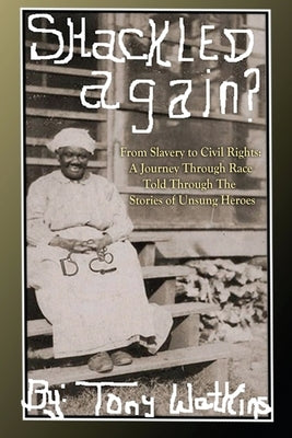 Shackled Again: From Slavery to Civil Rights: A Journey Through Race Told Through The Stories of Unsung Heroes by Watkins, Tony