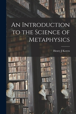 An Introduction to the Science of Metaphysics by Koren, Henry J.