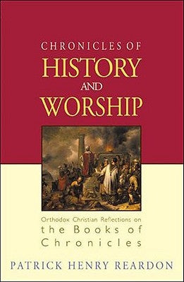 Chronicles of History and Worship: Orthodox Christian Reflections on the Books of Chronicles by Reardon, Patrick Henry
