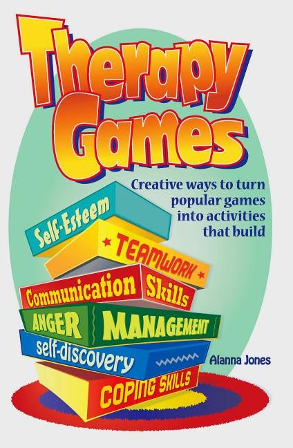 Therapy Games: Creative Ways to Turn Popular Games Into Activities That Build Self-Esteem, Teamwork, Communication Skills, Anger Management, Self-Disc by Jones, Alanna