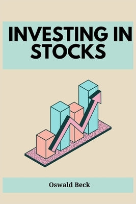 Investing in Stocks: Building Wealth and Financial Freedom through Stock Market Investments (2023 Guide for Beginners) Paperback Oswald Beck