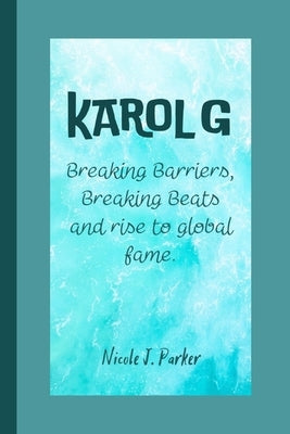 Karol G: Breaking Barriers, Breaking Beats and rise to global fame. Paperback Independently Published