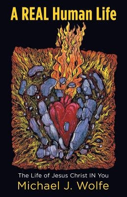 A Real Human Life: The Life of Jesus Christ in You by Wolfe, Michael J.