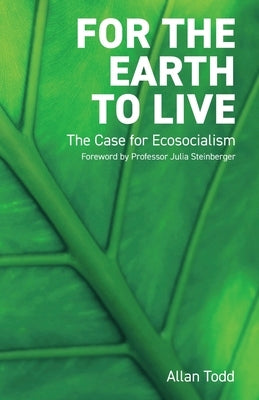 For the Earth to Live: The case for Ecosocialism by Todd, Allan