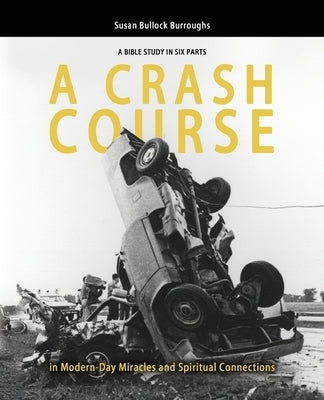 A CRASH COURSE in Modern-Day Miracles and Spiritual Connections: A Bible Study in Six Parts by Bullock Burroughs, Susan