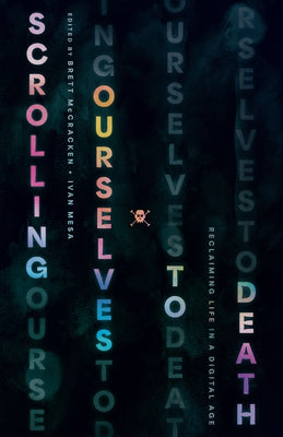 Scrolling Ourselves to Death: Reclaiming Life in a Digital Age by McCracken, Brett