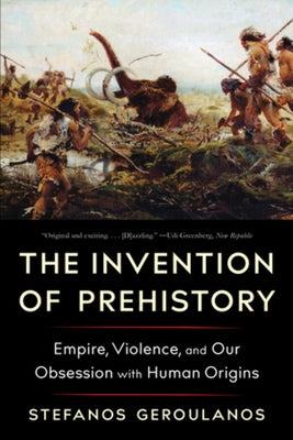 The Invention of Prehistory: Empire, Violence, and Our Obsession with Human Origins Paperback Liveright Publishing Corporation