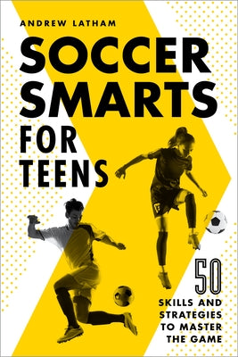 Soccer Smarts for Teens: 50 Skills and Strategies to Master the Game Paperback Callisto Teens