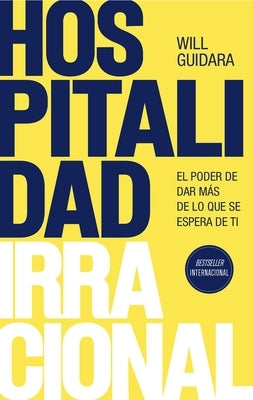 Hospitalidad Irracional: El Poder de Dar Más de Lo Que Se Espera de Ti / Unreasonable Hospitality by Guidara, Will