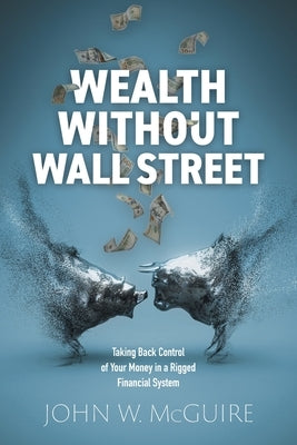 Wealth Without Wall Street: Taking Back Control of Your Money in a Rigged Financial System Paperback FriesenPress