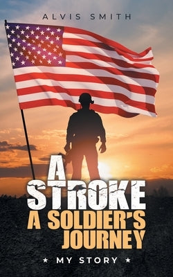 A Stroke A Soldier's Journey: My Story by Smith, Alvis