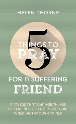 5 Things to Pray for a Suffering Friend: Prayers That Change Things for Friends or Family Who Are Walking Through Trials Paperback Good Book Co