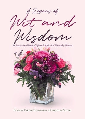 A Legacy of Wit and Wisdom: An Inspirational Book of Spiritual Advice for Women by Women Paperback Christian Faith Publishing