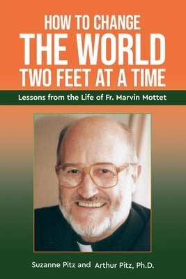 How to Change the World Two Feet at a Time: Lessons from the Life of Fr. Marvin Mottet by Pitz, Suzanne