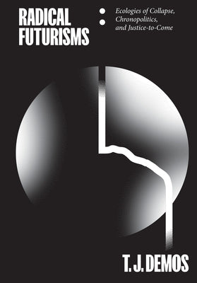 Radical Futurisms: Ecologies of Collapse, Chronopolitics, and Justice-To-Come Paperback Sternberg Press