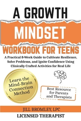 A Growth Mindset Workbook for Teens: A Practical 8-Week Guide to Cultivate Resilience, Solve Problems, and Ignite Confidence Using Clinically Crafted by Bromley, Jill