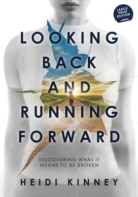 Looking Back and Running Forward: Discovering what it means to be broken (Large Print Edition) by Kinney, Heidi