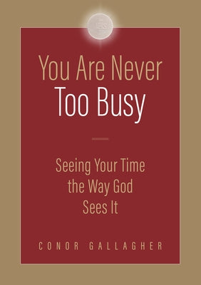 You Are Never Too Busy: Seeing Your Time the Way God Sees Your Time by Gallagher, Conor