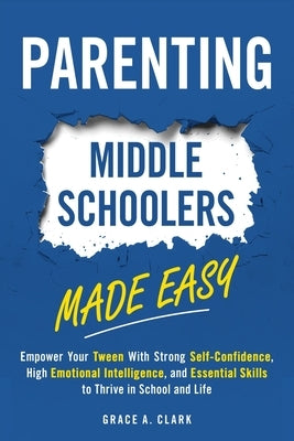 Parenting Middle Schoolers Made Easy: Empower Your Tween With Strong Self-Confidence, High Emotional Intelligence, and Essential Skills to Thrive in S Paperback Harmony Book Publishing