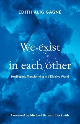 We Exist in Each Other: Healing and Transforming in a Divisive World by Gagné, Edith Alig
