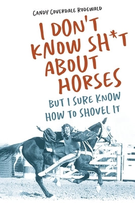 I Don't Know Sh*t about Horses: But I Sure Know How to Shovel It by Rodewald, Candy