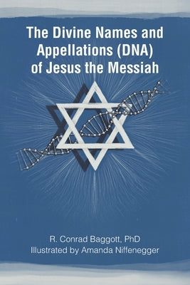 The Divine Names and Appellations (DNA) of Jesus the Messiah by Baggott, R. Conrad