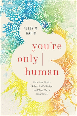You're Only Human: How Your Limits Reflect God's Design and Why That's Good News by Kapic, Kelly M.