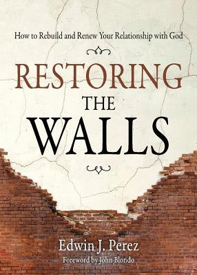 Restoring the Walls: How to Rebuild and Renew Your Relationship with God by Perez, Edwin J.