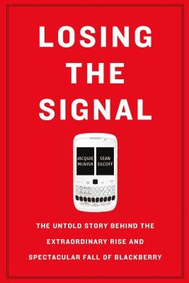 Losing the Signal: The Untold Story Behind the Extraordinary Rise and Spectacular Fall of Blackberry Paperback Flatiron Books