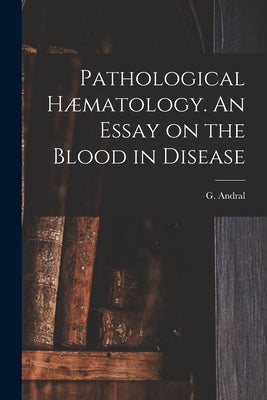 Pathological Hæmatology. An Essay on the Blood in Disease by Andral, G.