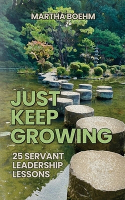 Just Keep Growing: 25 Servant Leadership Lessons by Boehm, Martha