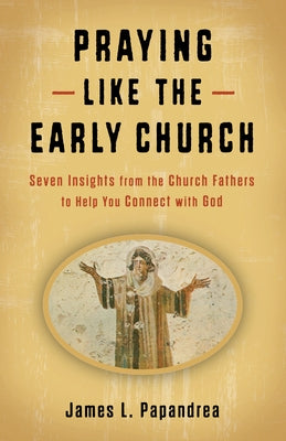 Praying Like the Early Church: Seven Insights from the Church Fathers to Help You Connect with God Paperback Sophia Institute Press