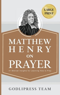 Matthew Henry on Prayer: 31 Biblical Insights for Learning How to Pray (LARGE PRINT) by Team, Godlipress