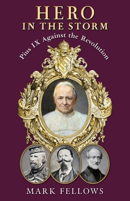 Hero in the Storm: Pius IX Against the Revolution by Fellows, Mark