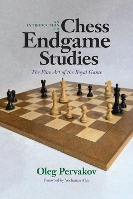 An Introduction to Chess Endgame Studies: The Fine Art of the Royal Game by Pervakov, Oleg