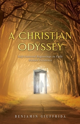 A Christian Odyssey: Self-Centered Beginnings to Fully Human Existence by Giuffrida, Benjamin