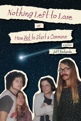 Nothing Left to Lose, or, How Not to Start a Commune by Richards, Jeff