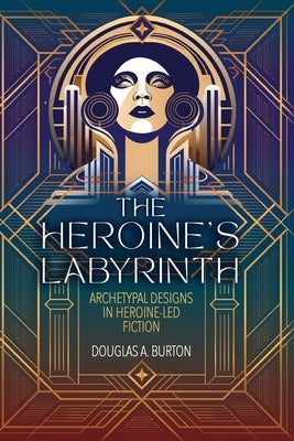 The Heroine's Labyrinth: Archetypal Designs in Heroine-Led Fiction Paperback Silent Music Press LLC