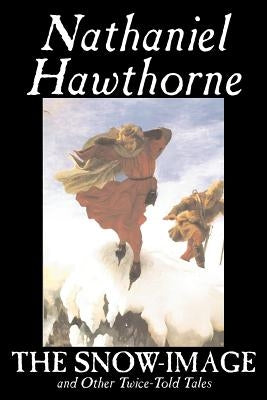 The Snow-Image and Other Twice-Told Tales by Nathaniel Hawthorne, Fiction, Classics, Historical by Hawthorne, Nathaniel