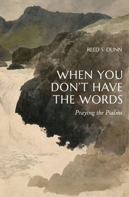 When You Don't Have the Words: Praying the Psalms by Dunn, Reed S.