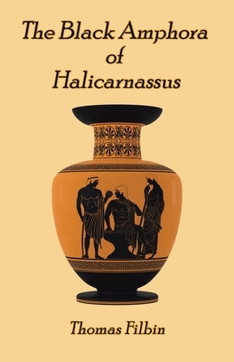 The Black Amphora of Halicarnassus: A novel by Thomas Filbin Paperback Archway Publishing