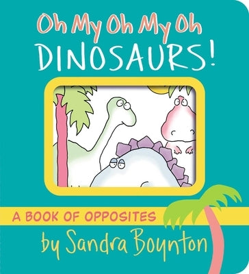 Colorful cover of Oh My Oh My Oh Dinosaurs! board book by Boynton Bookworks, featuring playful dinosaur illustrations and opposites.