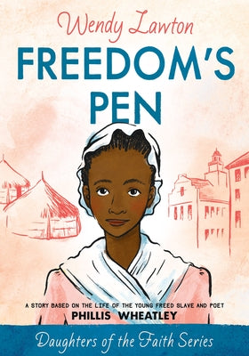 Freedom's Pen: A Story Based on the Life of the Young Freed Slave and Poet Phillis Wheatley by Lawton, Wendy