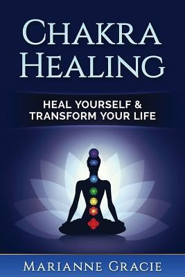 Chakra Healing: Heal Yourself & Transform Your Life (Chakras) by Gracie, Marianne