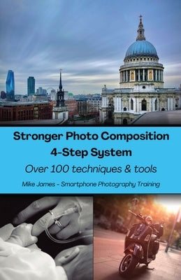 Stronger Photo Composition - Four-Step System: Over 100 Techniques and Tools by James, Mike