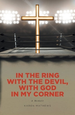 In the Ring with the Devil, with God in My Corner: A Memoir by Mathews, Karen