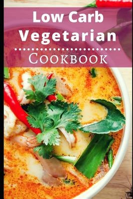 Low Carb Vegetarian Cookbook: Healthy Low Carb Vegetarian Recipes for Burning Fat Paperback Independently Published